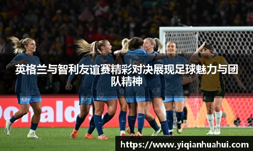 熊猫体育英格兰与智利友谊赛精彩对决展现足球魅力与团队精神